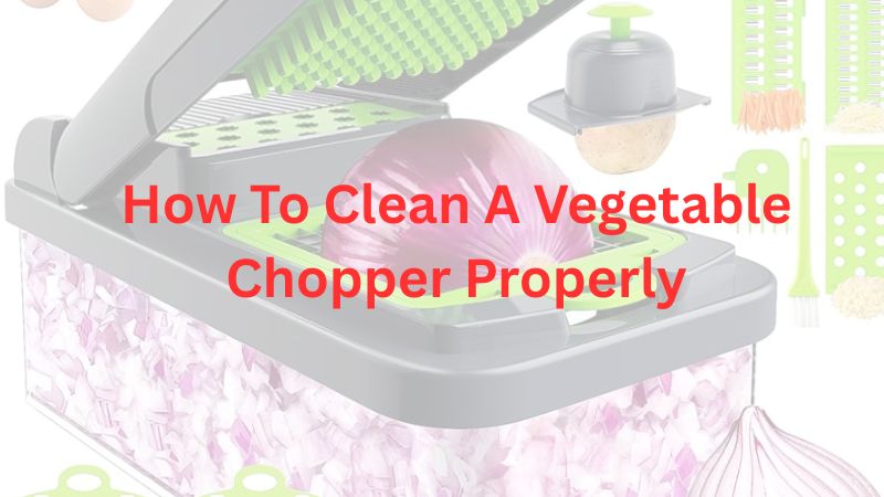 How To Clean A Vegetable Chopper Properly